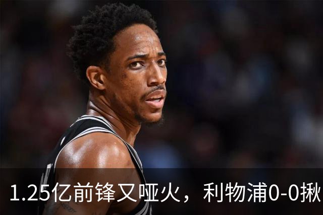 1.25亿前锋又哑火，利物浦0-0揪出大问题：全场拉边不进球